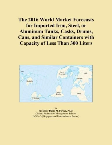The 2016 World Market Forecasts for Imported Iron, Steel, or Aluminum Tanks, Casks, Drums, Cans, and Similar Containers with Capacity of Less Than 300 Liters