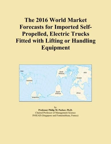 The 2016 World Market Forecasts for Imported Self-Propelled, Electric Trucks Fitted with Lifting or Handling Equipment