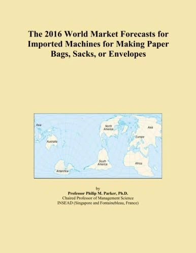 The 2016 World Market Forecasts for Imported Machines for Making Paper Bags, Sacks, or Envelopes