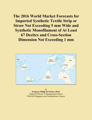 The 2016 World Market Forecasts for Imported Synthetic Textile Strip or Straw Not Exceeding 5 mm Wide and Synthetic Monofilament of At Least 67 Decitex and Cross-Section Dimension Not Exceeding 1 mm
