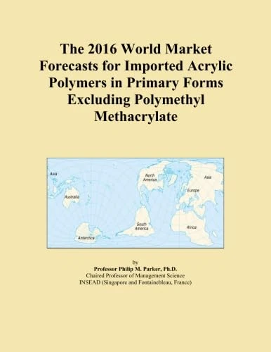 The 2016 World Market Forecasts for Imported Acrylic Polymers in Primary Forms Excluding Polymethyl Methacrylate