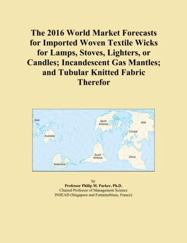 The 2016 World Market Forecasts for Imported Woven Textile Wicks for Lamps, Stoves, Lighters, or Candles; Incandescent Gas Mantles; and Tubular Knitted Fabric Therefor