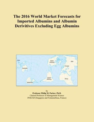 The 2016 World Market Forecasts for Imported Albumins and Albumin Derivitives Excluding Egg Albumins
