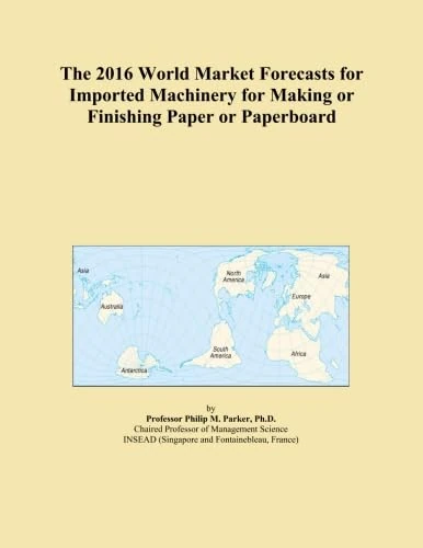 The 2016 World Market Forecasts for Imported Machinery for Making or Finishing Paper or Paperboard
