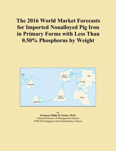 The 2016 World Market Forecasts for Imported Nonalloyed Pig Iron in Primary Forms with Less Than 0.50% Phosphorus by Weight