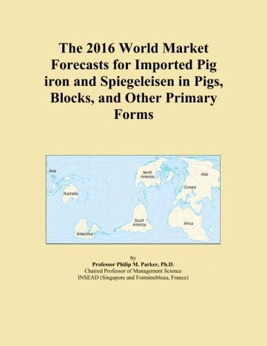 The 2016 World Market Forecasts for Imported Pig iron and Spiegeleisen in Pigs, Blocks, and Other Primary Forms
