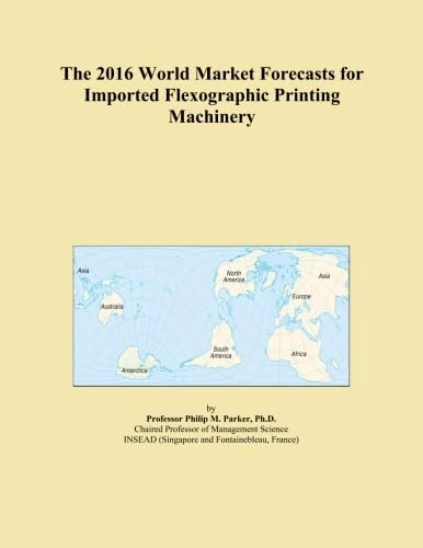 The 2016 World Market Forecasts for Imported Flexographic Printing Machinery