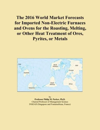 The 2016 World Market Forecasts for Imported Non-Electric Furnaces and Ovens for the Roasting, Melting, or Other Heat Treatment of Ores, Pyrites, or Metals