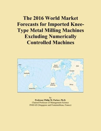 The 2016 World Market Forecasts for Imported Knee-Type Metal Milling Machines Excluding Numerically Controlled Machines