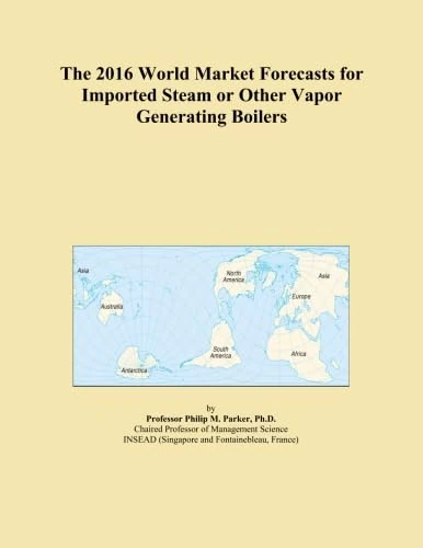 The 2016 World Market Forecasts for Imported Steam or Other Vapor Generating Boilers