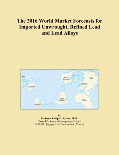 The 2016 World Market Forecasts for Imported Unwrought, Refined Lead and Lead Alloys