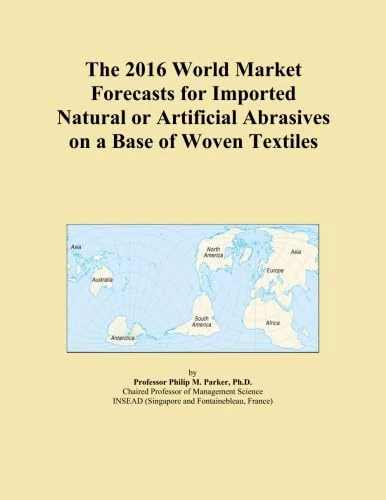 The 2016 World Market Forecasts for Imported Natural or Artificial Abrasives on a Base of Woven Textiles