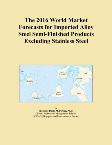 The 2016 World Market Forecasts for Imported Alloy Steel Semi-Finished Products Excluding Stainless Steel