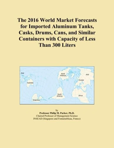 The 2016 World Market Forecasts for Imported Aluminum Tanks, Casks, Drums, Cans, and Similar Containers with Capacity of Less Than 300 Liters