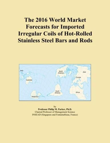 The 2016 World Market Forecasts for Imported Irregular Coils of Hot-Rolled Stainless Steel Bars and Rods