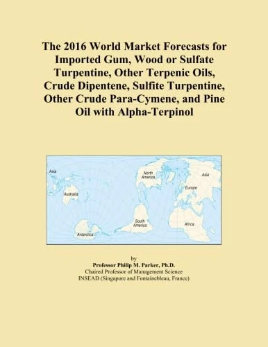 The 2016 World Market Forecasts for Imported Gum, Wood or Sulfate Turpentine, Other Terpenic Oils, Crude Dipentene, Sulfite Turpentine, Other Crude Para-Cymene, and Pine Oil with Alpha-Terpinol