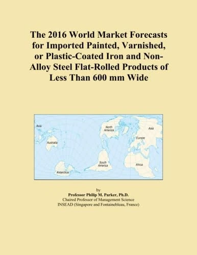 The 2016 World Market Forecasts for Imported Painted, Varnished, or Plastic-Coated Iron and Non-Alloy Steel Flat-Rolled Products of Less Than 600 mm Wide