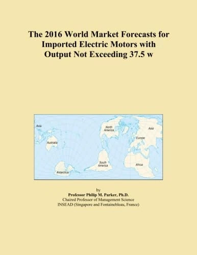The 2016 World Market Forecasts for Imported Electric Motors with Output Not Exceeding 37.5 w