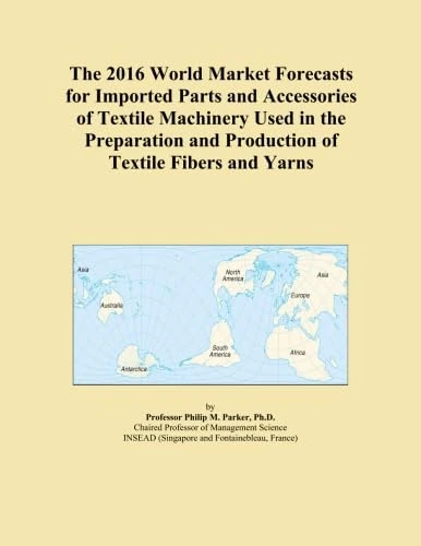 The 2016 World Market Forecasts for Imported Parts and Accessories of Textile Machinery Used in the Preparation and Production of Textile Fibers and Yarns