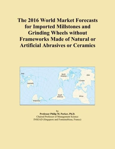 The 2016 World Market Forecasts for Imported Millstones and Grinding Wheels without Frameworks Made of Natural or Artificial Abrasives or Ceramics
