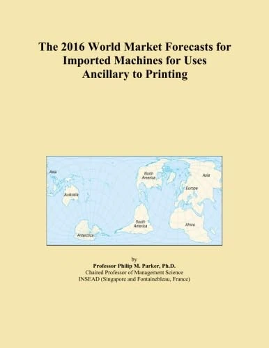 The 2016 World Market Forecasts for Imported Machines for Uses Ancillary to Printing