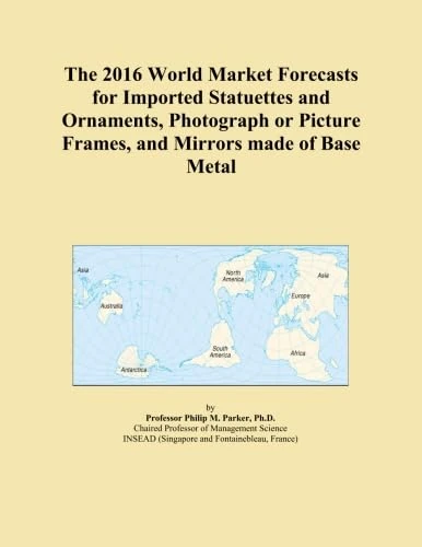 The 2016 World Market Forecasts for Imported Statuettes and Ornaments, Photograph or Picture Frames, and Mirrors made of Base Metal