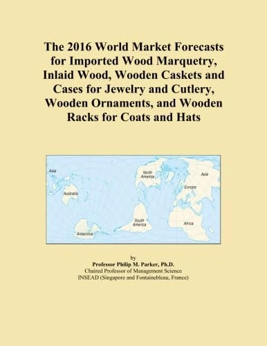 The 2016 World Market Forecasts for Imported Wood Marquetry, Inlaid Wood, Wooden Caskets and Cases for Jewelry and Cutlery, Wooden Ornaments, and Wooden Racks for Coats and Hats