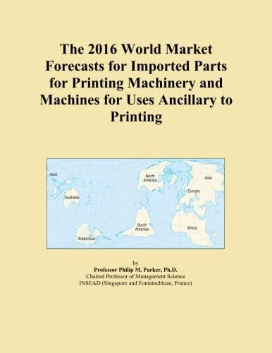 The 2016 World Market Forecasts for Imported Parts for Printing Machinery and Machines for Uses Ancillary to Printing