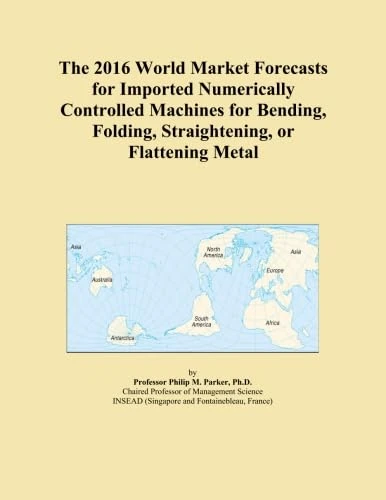 The 2016 World Market Forecasts for Imported Numerically Controlled Machines for Bending, Folding, Straightening, or Flattening Metal