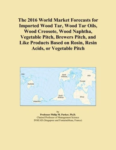 The 2016 World Market Forecasts for Imported Wood Tar, Wood Tar Oils, Wood Creosote, Wood Naphtha, Vegetable Pitch, Brewers Pitch, and Like Products Based on Rosin, Resin Acids, or Vegetable Pitch