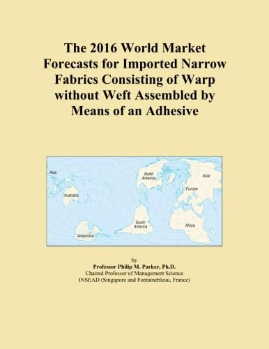 The 2016 World Market Forecasts for Imported Narrow Fabrics Consisting of Warp without Weft Assembled by Means of an Adhesive