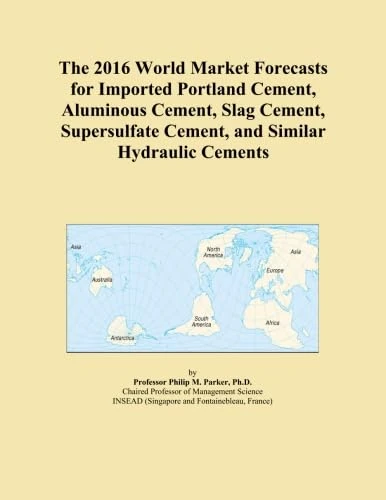 The 2016 World Market Forecasts for Imported Portland Cement, Aluminous Cement, Slag Cement, Supersulfate Cement, and Similar Hydraulic Cements