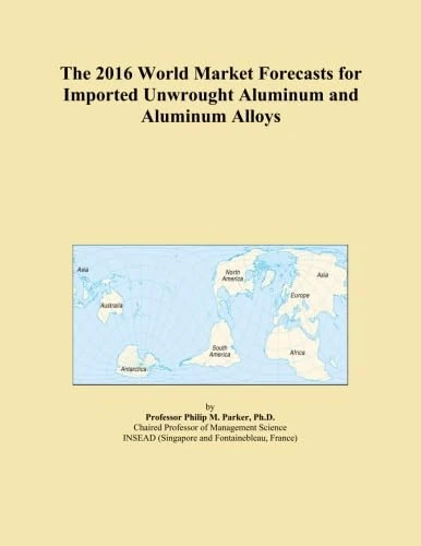 The 2016 World Market Forecasts for Imported Unwrought Aluminum and Aluminum Alloys