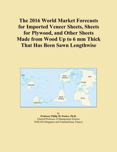 The 2016 World Market Forecasts for Imported Veneer Sheets, Sheets for Plywood, and Other Sheets Made from Wood Up to 6 mm Thick That Has Been Sawn Lengthwise
