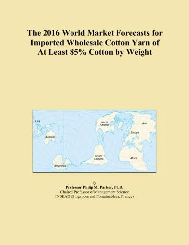 The 2016 World Market Forecasts for Imported Wholesale Cotton Yarn of At Least 85% Cotton by Weight