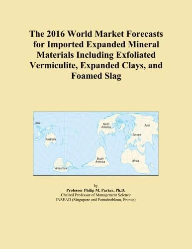 The 2016 World Market Forecasts for Imported Expanded Mineral Materials Including Exfoliated Vermiculite, Expanded Clays, and Foamed Slag