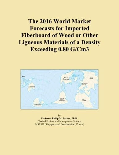 The 2016 World Market Forecasts for Imported Fiberboard of Wood or Other Ligneous Materials of a Density Exceeding 0.80 G/Cm3