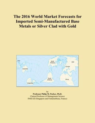The 2016 World Market Forecasts for Imported Semi-Manufactured Base Metals or Silver Clad with Gold