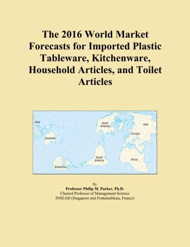 The 2016 World Market Forecasts for Imported Plastic Tableware, Kitchenware, Household Articles, and Toilet Articles