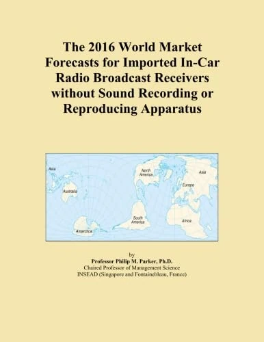 The 2016 World Market Forecasts for Imported In-Car Radio Broadcast Receivers without Sound Recording or Reproducing Apparatus