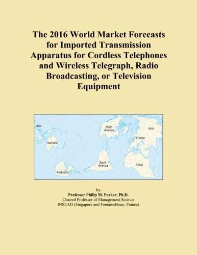 The 2016 World Market Forecasts for Imported Transmission Apparatus for Cordless Telephones and Wireless Telegraph, Radio Broadcasting, or Television Equipment