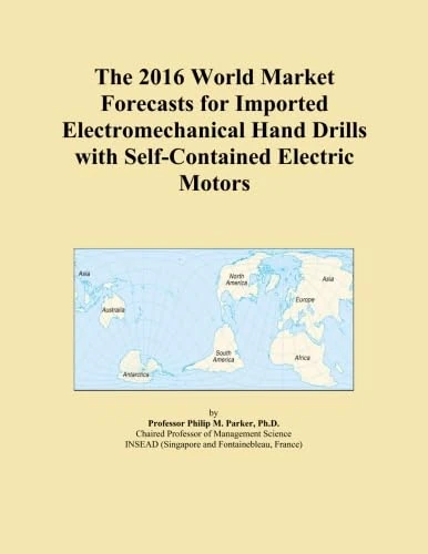 The 2016 World Market Forecasts for Imported Electromechanical Hand Drills with Self-Contained Electric Motors