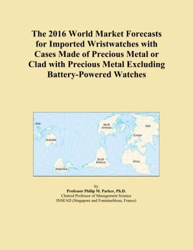 The 2016 World Market Forecasts for Imported Wristwatches with Cases Made of Precious Metal or Clad with Precious Metal Excluding Battery-Powered Watches