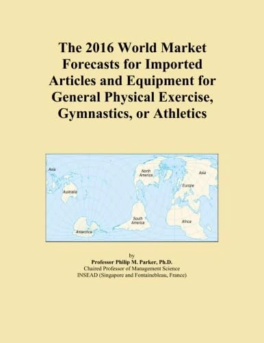 The 2016 World Market Forecasts for Imported Articles and Equipment for General Physical Exercise, Gymnastics, or Athletics