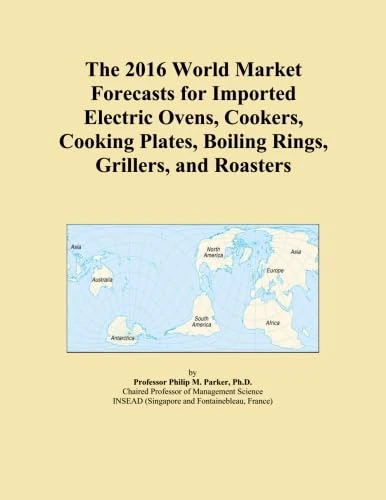The 2016 World Market Forecasts for Imported Electric Ovens, Cookers, Cooking Plates, Boiling Rings, Grillers, and Roasters