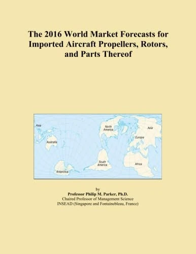 The 2016 World Market Forecasts for Imported Aircraft Propellers, Rotors, and Parts Thereof