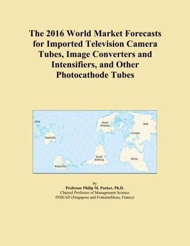 The 2016 World Market Forecasts for Imported Television Camera Tubes, Image Converters and Intensifiers, and Other Photocathode Tubes