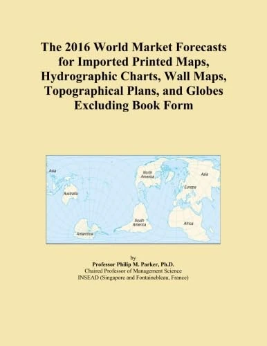 The 2016 World Market Forecasts for Imported Printed Maps, Hydrographic Charts, Wall Maps, Topographical Plans, and Globes Excluding Book Form