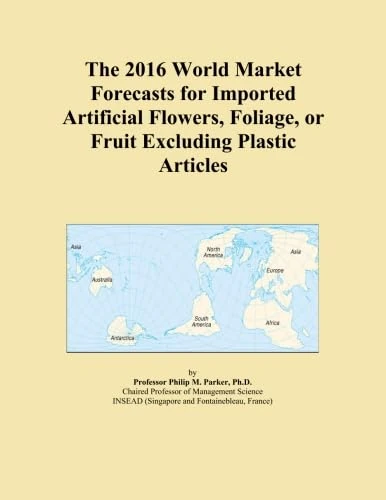 The 2016 World Market Forecasts for Imported Artificial Flowers, Foliage, or Fruit Excluding Plastic Articles