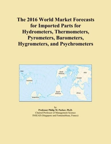 The 2016 World Market Forecasts for Imported Parts for Hydrometers, Thermometers, Pyrometers, Barometers, Hygrometers, and Psychrometers
